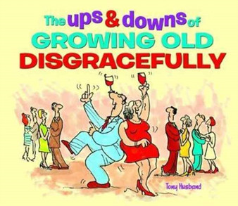 The Ups & Downs of Growing Old Disgracefully by Tony Husband - Hardback