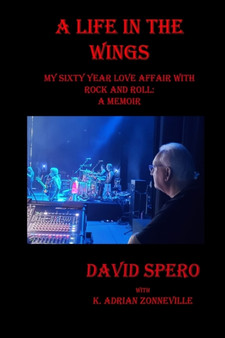 A Life in The Wings : My Sixty Year Love Affair with Rock and Roll: A Memoir by David Spero - Paperback