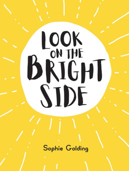 Look on the Bright Side : Ideas and Inspiration to Make You Feel Great by Sophie Golding - Hardback