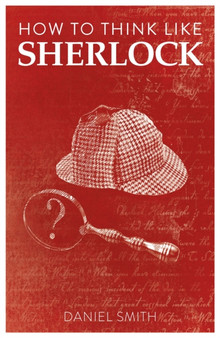 How to Think Like Sherlock : Improve Your Powers of Observation, Memory and Deduction by Daniel Smith - Paperback