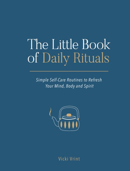 The Little Book of Daily Rituals : Simple Self-Care Routines to Refresh Your Mind, Body and Spirit by Vicki Vrint - Hardback