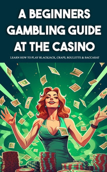 A Beginners Gambling Guide At The Casino - Learn How To Play Blackjack, Craps, Roulette & Baccarat by Derick Crawford - Paperback