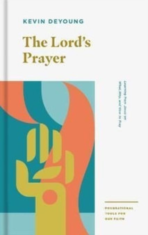 The Lord's Prayer : Learning from Jesus on What, Why, and How to Pray by Kevin DeYoung - Paperback