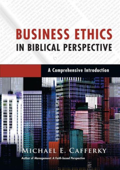 Business Ethics in Biblical Perspective ??? A Comprehensive Introduction by Michael E. Cafferky - Hardback