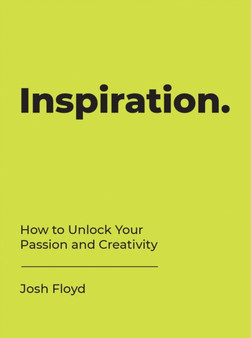 Inspiration : How to Unlock Your Passion and Creativity by Josh Floyd - Hardback