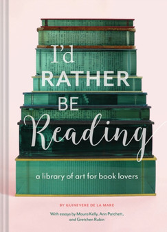 I'd Rather Be Reading : A Library of Art for Book Lovers by Guinevere De La Mare - Hardback