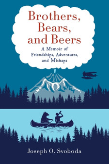 Brothers, Bears, and Beers : A Memoir of Friendships, Adventures, and Mishaps by Joe Svoboda - Paperback