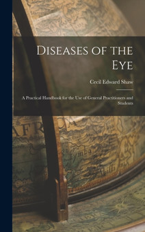 Diseases of the Eye : A Practical Handbook for the Use of General Practitioners and Students by Cecil Edward Shaw - Hardback