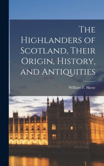The Highlanders of Scotland, Their Origin, History, and Antiquities by William F Skene - Hardback