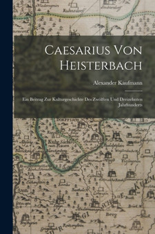 Caesarius Von Heisterbach : Ein Beitrag Zur Kulturgeschichte Des Zwolften Und Dreizehnten Jahrhunderts by Alexander Kaufmann - Paperback Caesarius Von Heisterbach : Ein Beitrag Zur Kulturgeschichte Des Zwolften Und Dreizehnten Jahrhunderts by Alexander Kaufmann - Paperback
