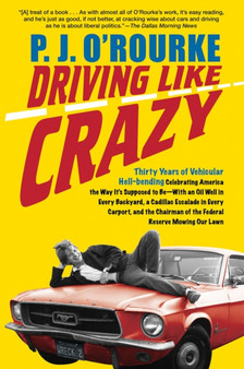 Driving Like Crazy : Thirty Years of Vehicular Hellbending, Celebrating America the Way It's Supposed to Be--With an Oil Well in Every Backyard, a Cadillac Escalade in Every Carport, and the Chairman by P J O'Rourke - Hardback