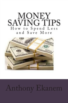 Money Saving Tips : How to Spend Less and Save More by Anthony Ekanem - Paperback
