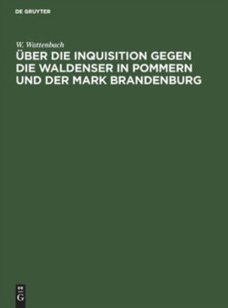 Uber Die Inquisition Gegen Die Waldenser in Pommern Und Der Mark Brandenburg by W Wattenbach - Hardback