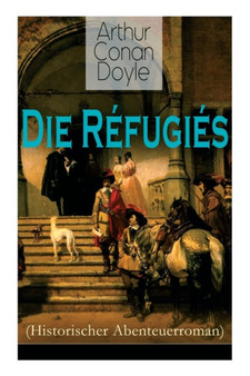 Die Refugies (Historischer Abenteuerroman) :  Eine Geschichte aus der Zeit Ludwigs XIV