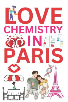 Love Chemistry In Paris :  A Tale of Serendipitous Encounters and the Alchemy of Love