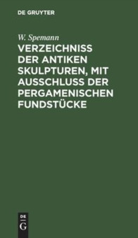 Verzeichniss Der Antiken Skulpturen, Mit Ausschluss Der Pergamenischen Fundstucke by W Spemann - Hardback
