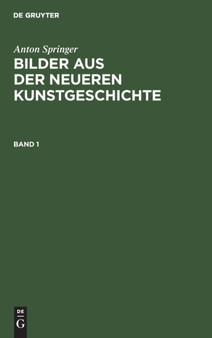 Anton Springer: Bilder Aus Der Neueren Kunstgeschichte. Band 1 by Anton Springer - Hardback