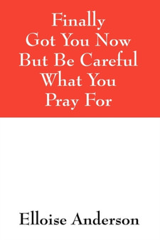 Finally Got You Now But Be Careful What You Pray for