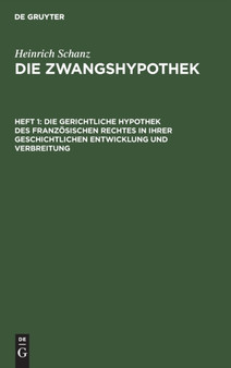 Die Gerichtliche Hypothek Des Franzosischen Rechtes in Ihrer Geschichtlichen Entwicklung Und Verbreitung by Heinrich Schanz - Hardback