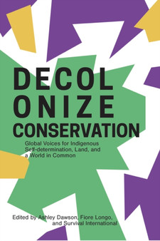 Decolonizing Conservation : Global Voices for Indigenous Self-Determination, Land, and a World in Common