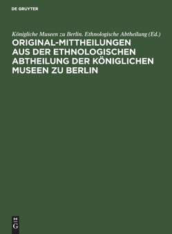 Original-Mittheilungen Aus Der Ethnologischen Abtheilung Der Koniglichen Museen Zu Berlin : Jahrgang 1, Heft 1 by Konigliche Museen Zu Berlin Ethnologische Abtheilung - Hardback