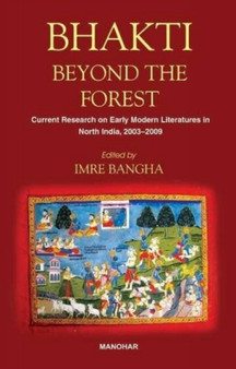 Bhakti Beyond the Forest : Current Research on Early Modern Religious Literatures in North India 2003-2009