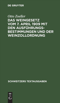Das Weingesetz Vom 7. April 1909 Mit Den Ausfuhrungsbestimmungen Und Der Weinzollordnung by Otto Zoeller - Hardback