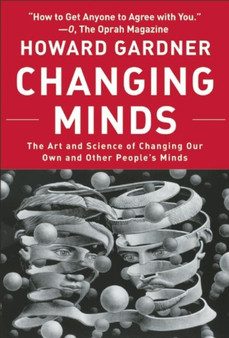 Changing Minds : The Art and Science of Changing Our Own and Other Peoples Minds
