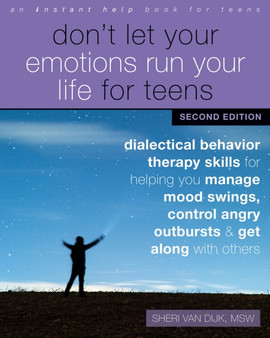 Don't Let Your Emotions Run Your Life for Teens, Second Edition : Dialectical Behavior Therapy Skills for Helping You Manage Mood Swings, Control Angry Outbursts, and Get Along with Others