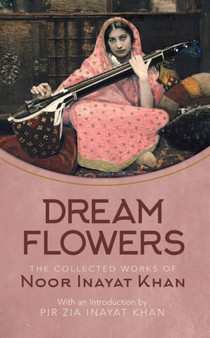 Dream Flowers : The Collected Works of Noor Inayat Khan with an Introduction by Pir Zia Inayat Khan