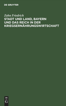 Stadt Und Land, Bayern Und Das Reich in Der Kriegsernahrungswirtschaft by Zahn Friedrich - Hardback