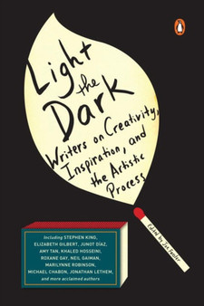 Light The Dark : Writers on Creativity, Inspiration, and the Artistic Process