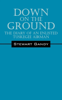 Down on the Ground : The Diary of an Enlisted Tuskegee Airman by Stewart Gandy - Paperback