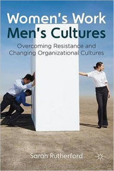 Women's Work, Men's Cultures : Overcoming Resistance and Changing Organizational Cultures