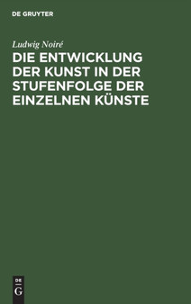 Die Entwicklung der Kunst in der Stufenfolge der einzelnen Kunste by Ludwig Noire - Hardback