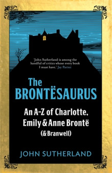 The Brontesaurus : An A???Z of Charlotte, Emily and Anne Bronte (and Branwell)