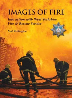 Images of Fire : Into Action with West Yorkshire Fire & Rescue Service