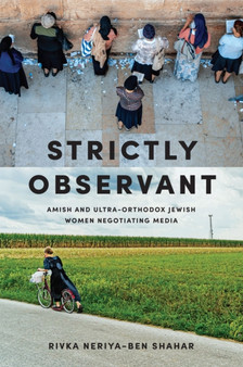 Strictly Observant : Amish and Ultra-Orthodox Jewish Women Negotiating Media