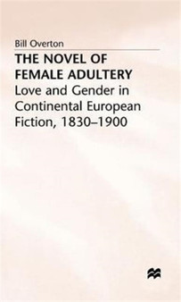 The Novel of Female Adultery : Love and Gender in Continental European Fiction, 1830-1900