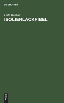 Isolierlackfibel : Anleitung Fur Den Praktischen Einsatz Neuzeitlicher Elektro-Isolierlacke Im Elektromaschinen-, Transformatoren- Und Starkstrom-Apparatebau by Fritz Raskop - Hardback