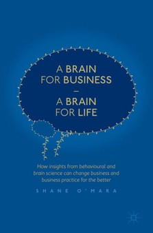 A Brain for Business - A Brain for Life : How insights from behavioural and brain science can change business and business practice for the better