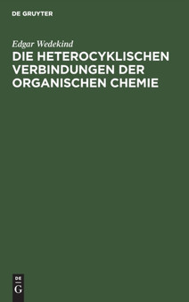 Die Heterocyklischen Verbindungen Der Organischen Chemie : Ein Lehr- Und Nachschlagebuch Fur Studium Und Praxis by Edgar Wedekind - Hardback