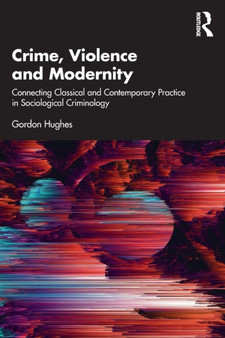 Crime, Violence and Modernity : Connecting Classical and Contemporary Practice in Sociological Criminology