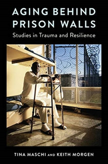 Aging Behind Prison Walls : Studies in Trauma and Resilience