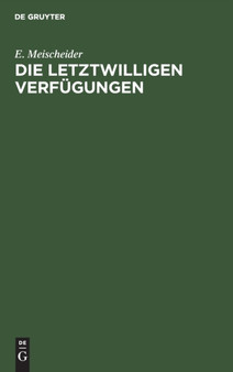 Die Letztwilligen Verfugungen : Nach Dem Burgerlichen Gesetzbuche Fur Das Deutsche Reich by E Meischeider - Hardback