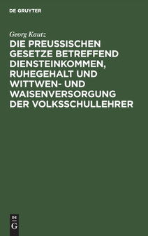 Die Preu??ischen Gesetze Betreffend Diensteinkommen, Ruhegehalt Und Wittwen- Und Waisenversorgung Der Volksschullehrer : Fur Den Praktischen Gebrauch by Georg Kautz - Hardback
