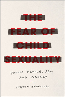 The Fear of Child Sexuality : Young People, Sex, and Agency