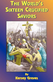 The World's Sixteen Crucified Saviors : Christianity Before Christ