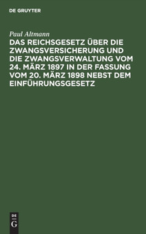 Das Reichsgesetz Uber Die Zwangsversicherung Und Die Zwangsverwaltung Vom 24. Marz 1897 in Der Fassung Vom 20. Marz 1898 Nebst Dem Einfuhrungsgesetz : Mit Erlauterungen by Paul Altmann - Hardback