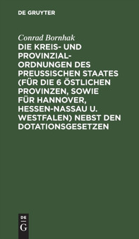 Die Kreis- und Provinzial-Ordnungen des Preu??ischen Staates (fur die 6 ostlichen Provinzen, sowie fur Hannover, Hessen-Nassau u. Westfalen) nebst den Dotationsgesetzen by Conrad Bornhak - Hardback